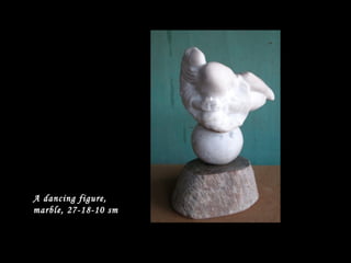 A dancing figure,
marble, 27-18-10 sm
 