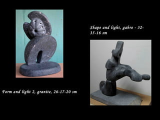 Form and light 2, granite, 26-17-20 sm
Shape and light, gabro - 32-
35-16 sm
 