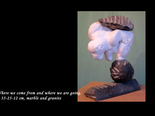 Where we come from and where we are going,
35-25-12 sm, marble and granite
 