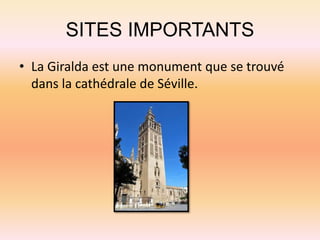 SITES IMPORTANTS
• La Giralda est une monument que se trouvé
dans la cathédrale de Séville.
 