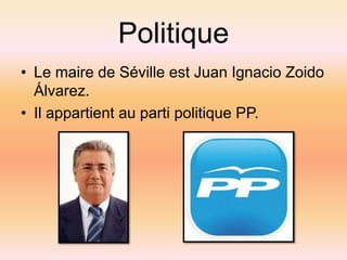 Politique
• Le maire de Séville est Juan Ignacio Zoido
Álvarez.
• Il appartient au parti politique PP.
 