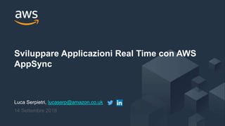 Luca Serpietri, lucaserp@amazon.co.uk
14 Settembre 2018
Sviluppare Applicazioni Real Time con AWS
AppSync
 