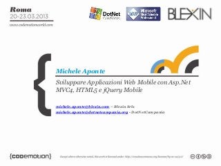 Sviluppare Applicazioni Web Mobile con Asp.Net
MVC4, HTML5 e jQuery Mobile
Michele Aponte
michele.aponte@blexin.com – Blexin Srls
michele.aponte@dotnetcampania.org - DotNetCampania
 