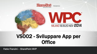 VS002 -Sviluppare App per Office 
Fabio Franzini –SharePoint MVP  