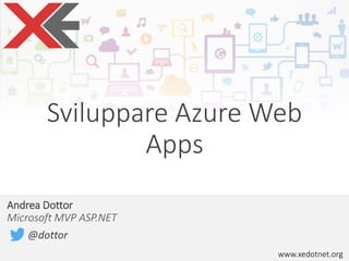 www.xedotnet.org
Andrea Dottor
Microsoft MVP ASP.NET
@dottor
Sviluppare Azure Web
Apps
 