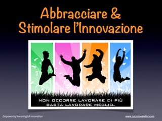 Abbracciare &
            Stimolare l’Innovazione




Empowering Meaningful Innovation   www.lucaleonardini.com
 