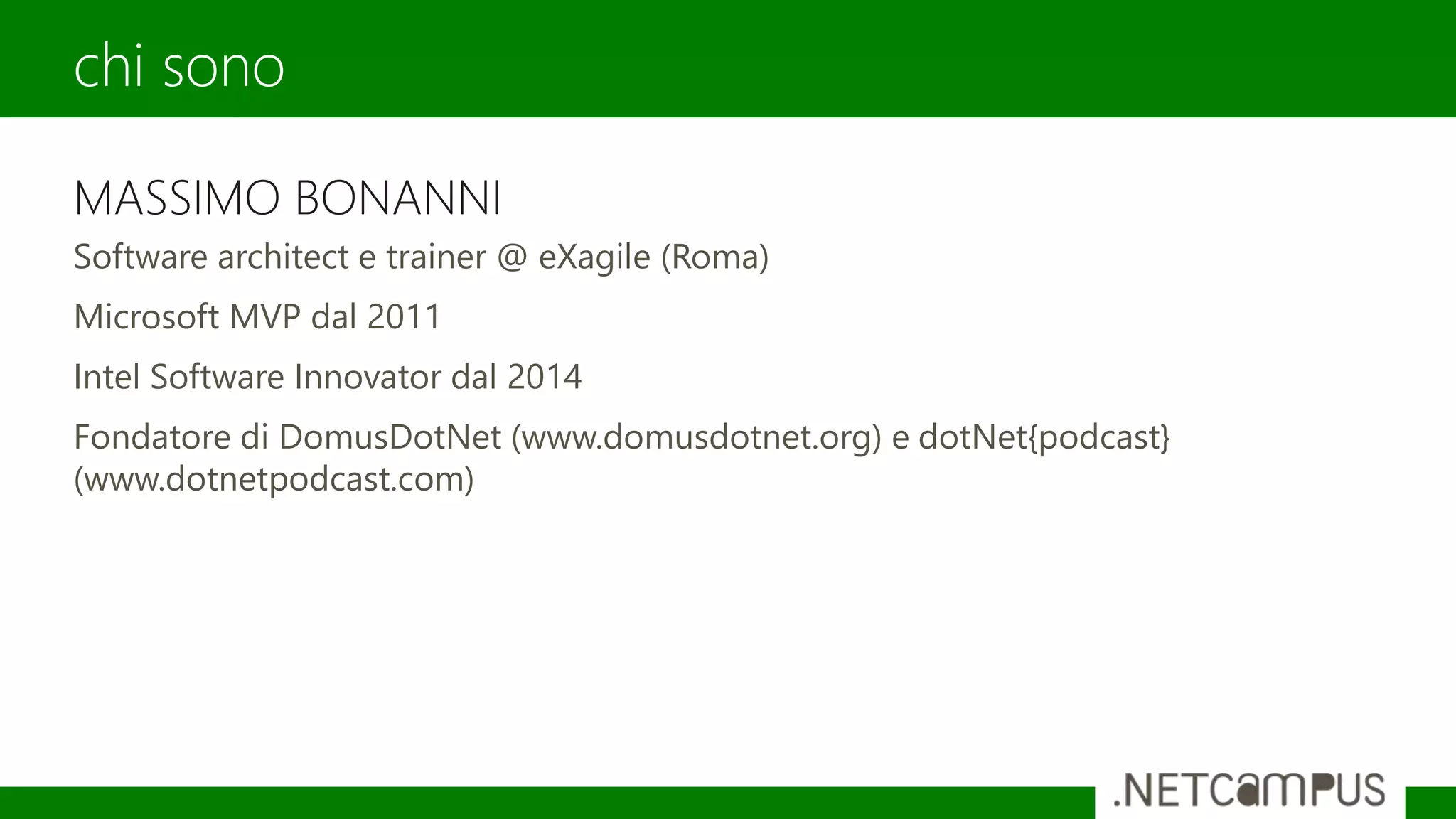 MASSIMO BONANNI
Software architect e trainer @ eXagile (Roma)
Microsoft MVP dal 2011
Intel Software Innovator dal 2014
Fondatore di DomusDotNet (www.domusdotnet.org) e dotNet{podcast}
(www.dotnetpodcast.com)
chi sono
 
