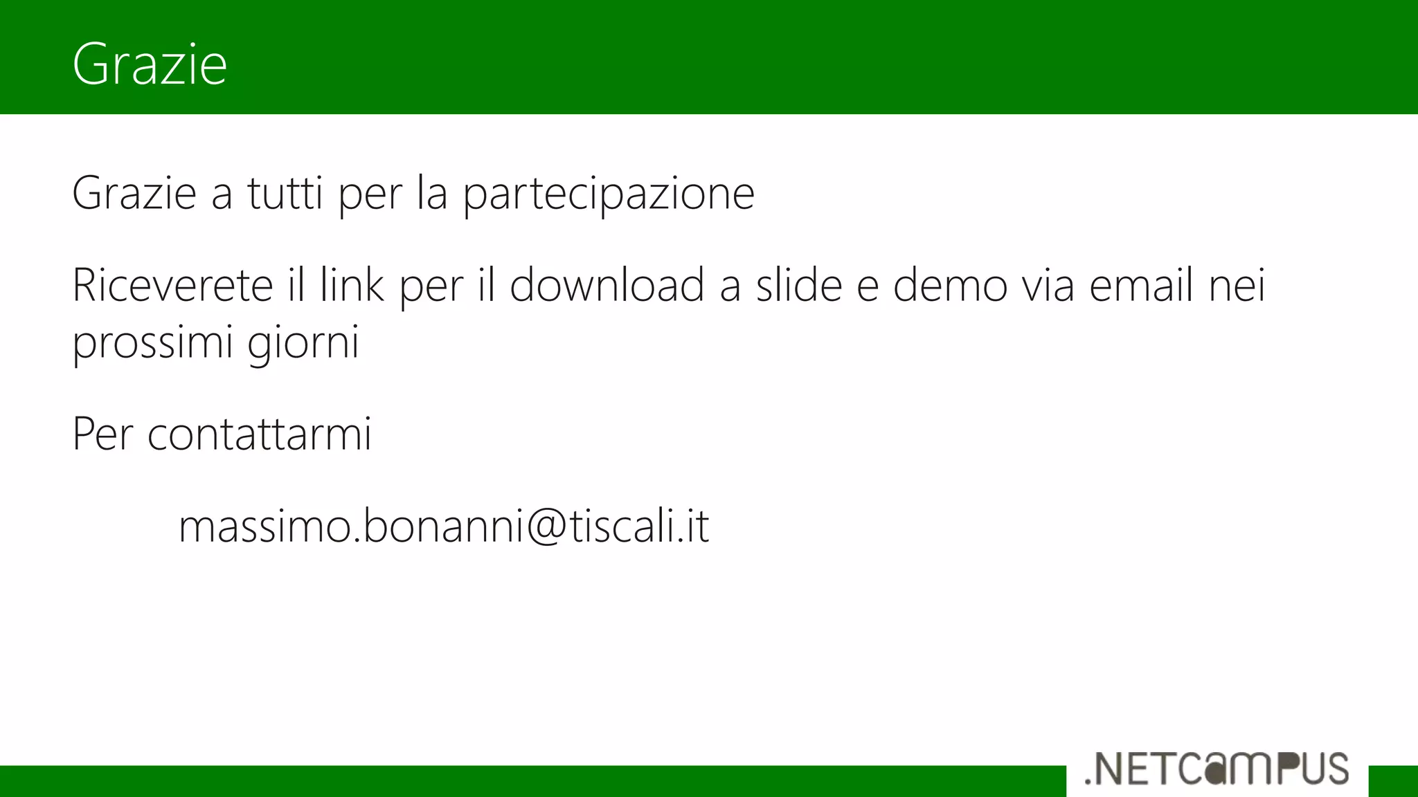 Grazie a tutti per la partecipazione
Riceverete il link per il download a slide e demo via email nei
prossimi giorni
Per contattarmi
massimo.bonanni@tiscali.it
Grazie
 