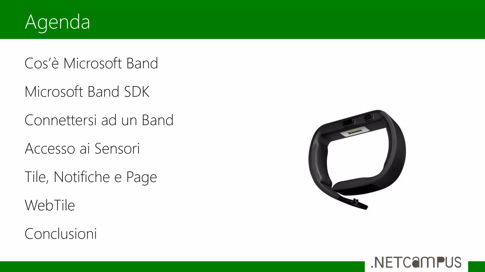 Cos’è Microsoft Band
Microsoft Band SDK
Connettersi ad un Band
Accesso ai Sensori
Tile, Notifiche e Page
WebTile
Conclusioni
Agenda
 