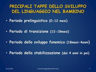PRICIPALI TAPPE DELLO SVILUPPO
DEL LINGUAGGIO NEL BAMBINO
• Periodo prelinguistico (0-12 mesi)
• Periodo di transizione (1...