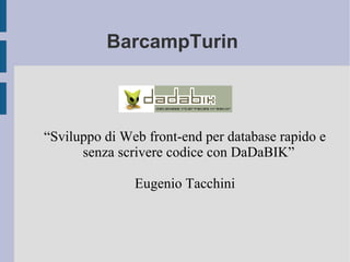 BarcampTurin  “Sviluppo di Web front-end per database rapido e senza scrivere codice con DaDaBIK” Eugenio Tacchini 