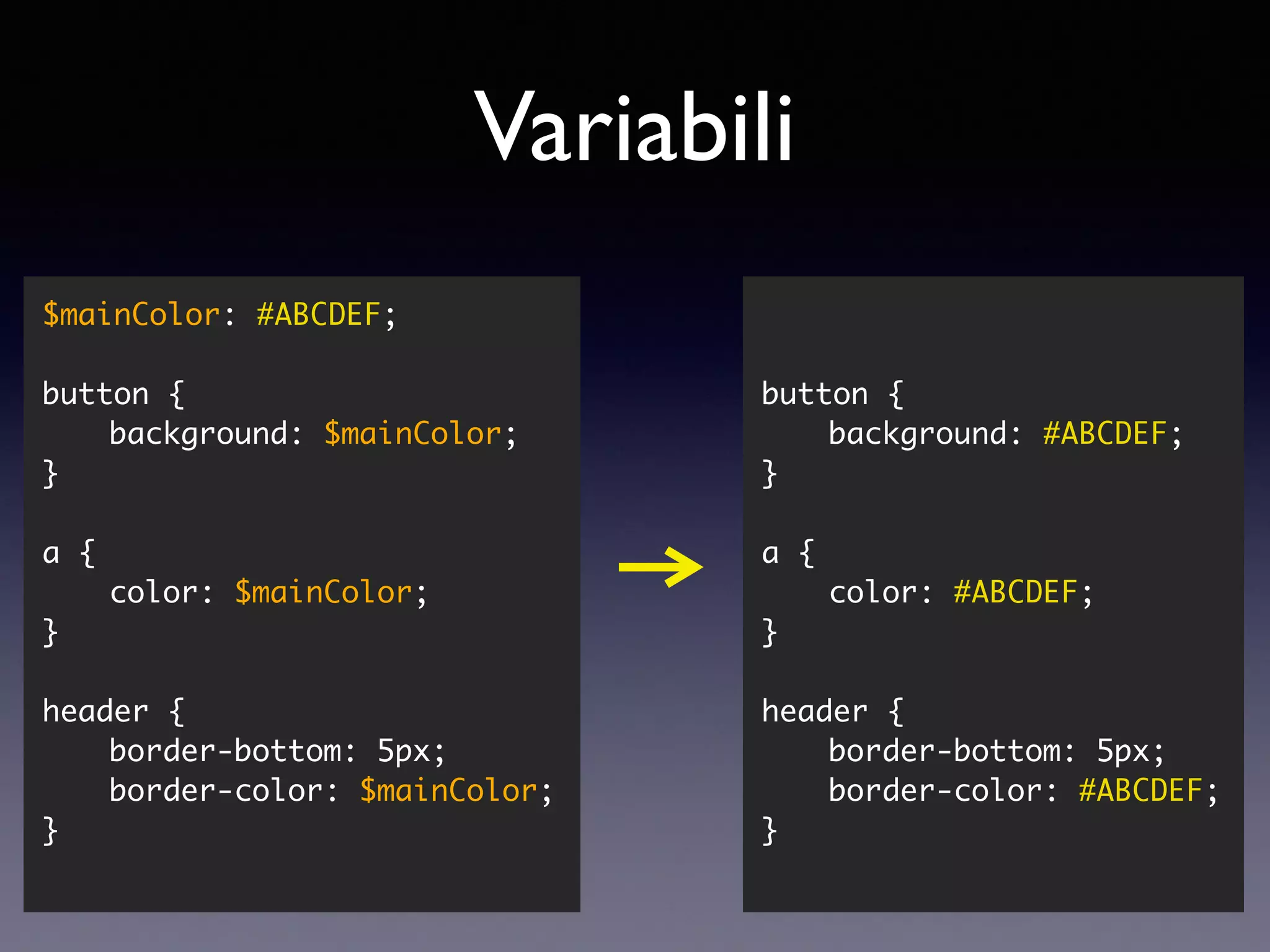 button { background: #ABCDEF; } a { color: #ABCDEF; } header { border-bottom: 5px; border-color: #ABCDEF; } $mainColor: #ABCDEF; button { background: $mainColor; } a { color: $mainColor; } header { border-bottom: 5px; border-color: $mainColor; } Variabili 