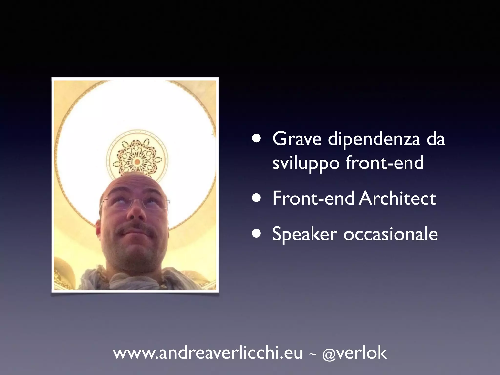 • Grave dipendenza da sviluppo front-end • Front-end Architect • Speaker occasionale www.andreaverlicchi.eu ~ @verlok 