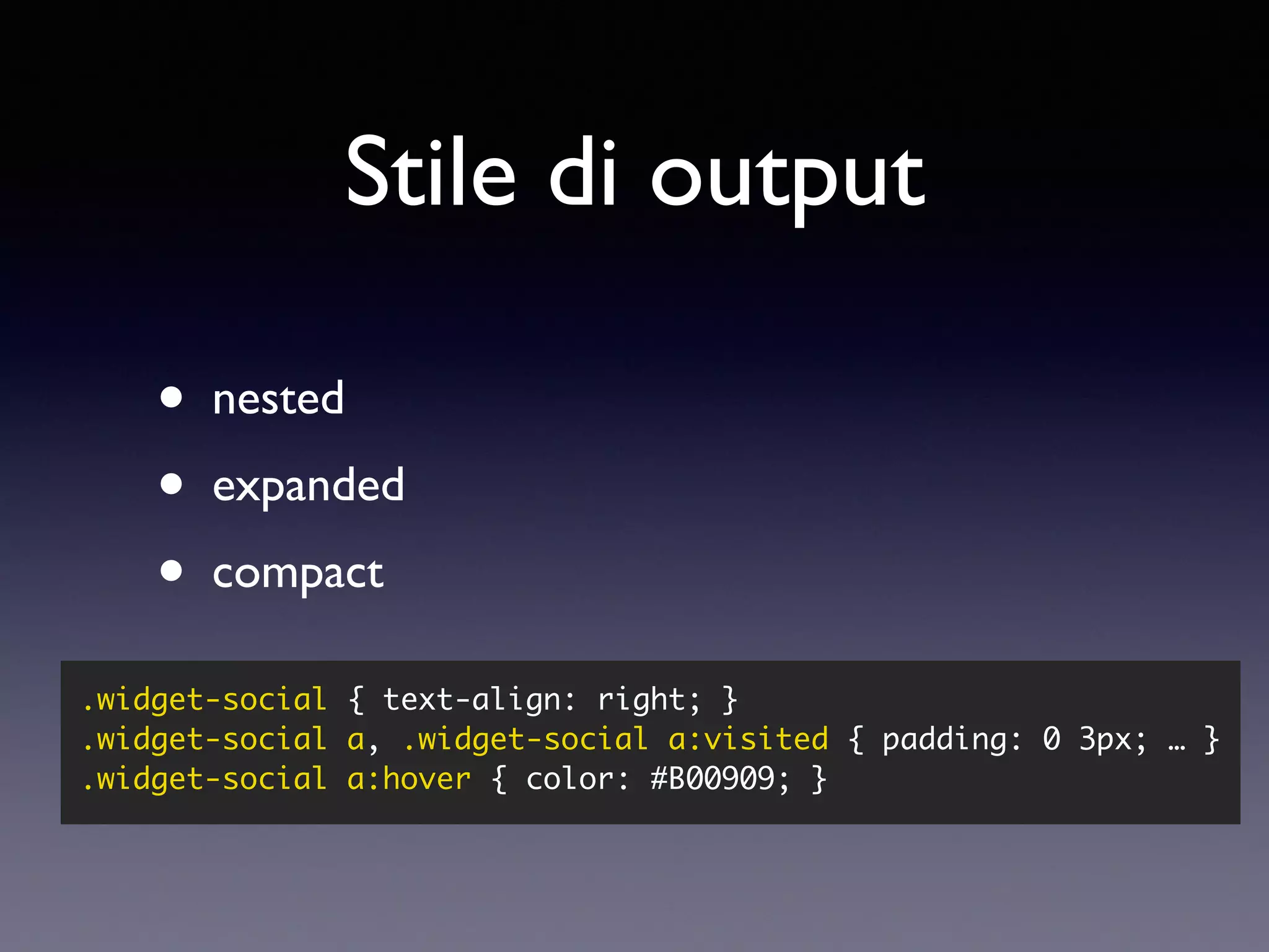 Stile di output • nested • expanded • compact .widget-social { text-align: right; } .widget-social a, .widget-social a:visited { padding: 0 3px; … } .widget-social a:hover { color: #B00909; } 