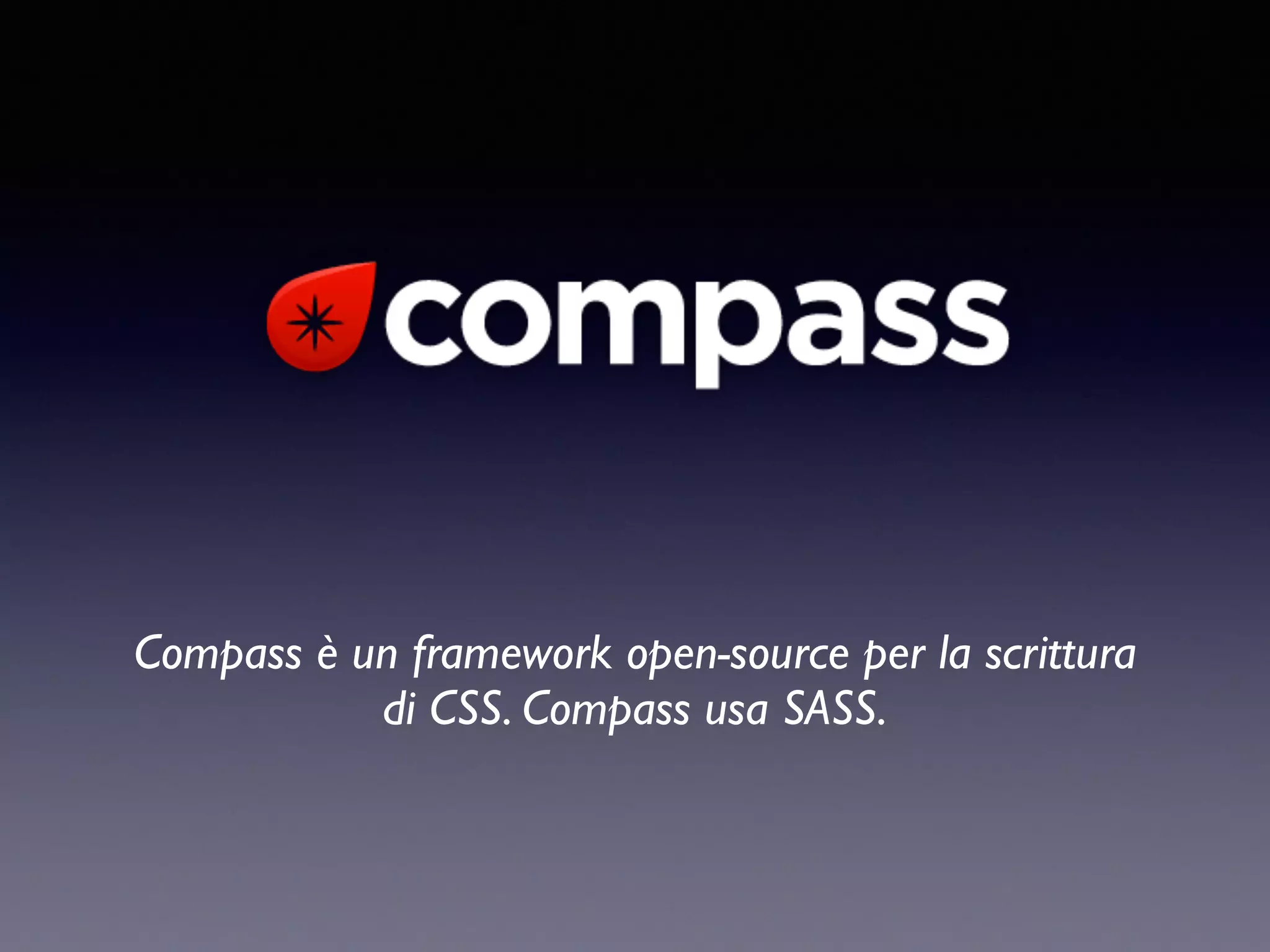 Compass è un framework open-source per la scrittura di CSS. Compass usa SASS. 