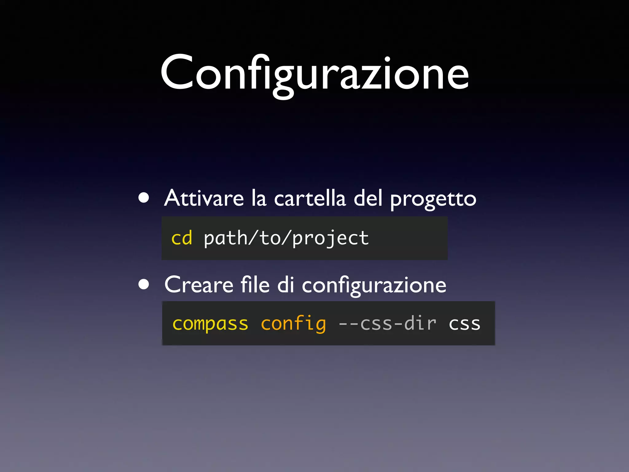 Conﬁgurazione • Attivare la cartella del progetto • Creare ﬁle di conﬁgurazione cd path/to/project compass config --css-dir css 