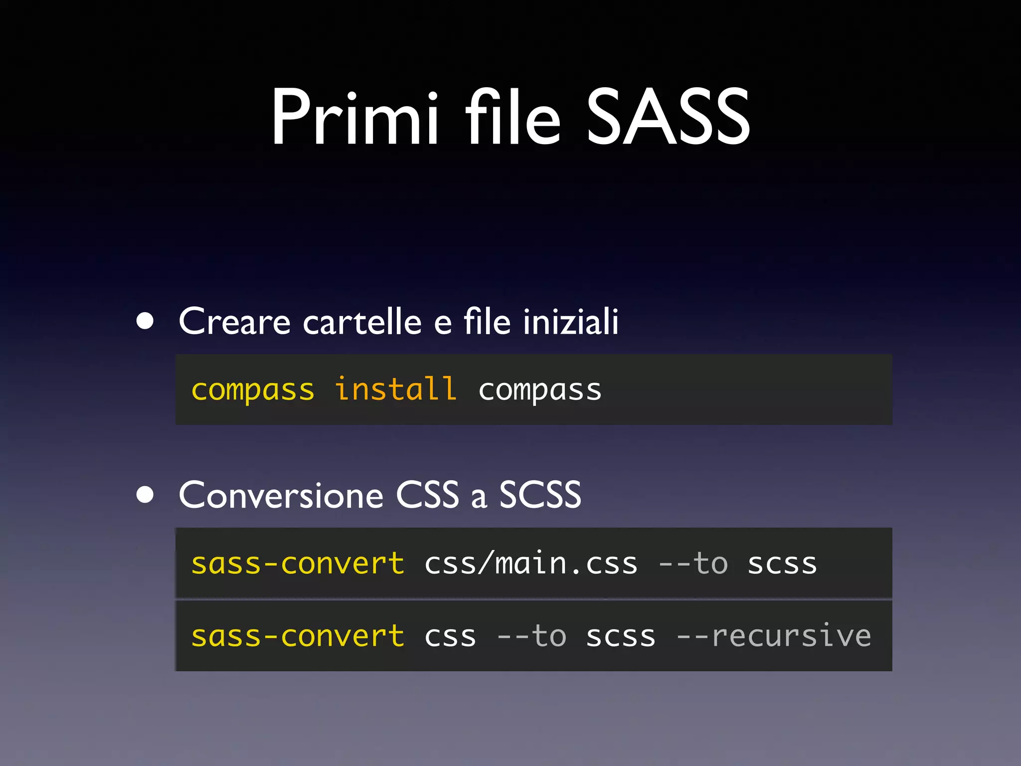 Primi ﬁle SASS • Conversione CSS a SCSS sass-convert css/main.css --to scss • Creare cartelle e ﬁle iniziali compass install compass sass-convert css --to scss --recursive 