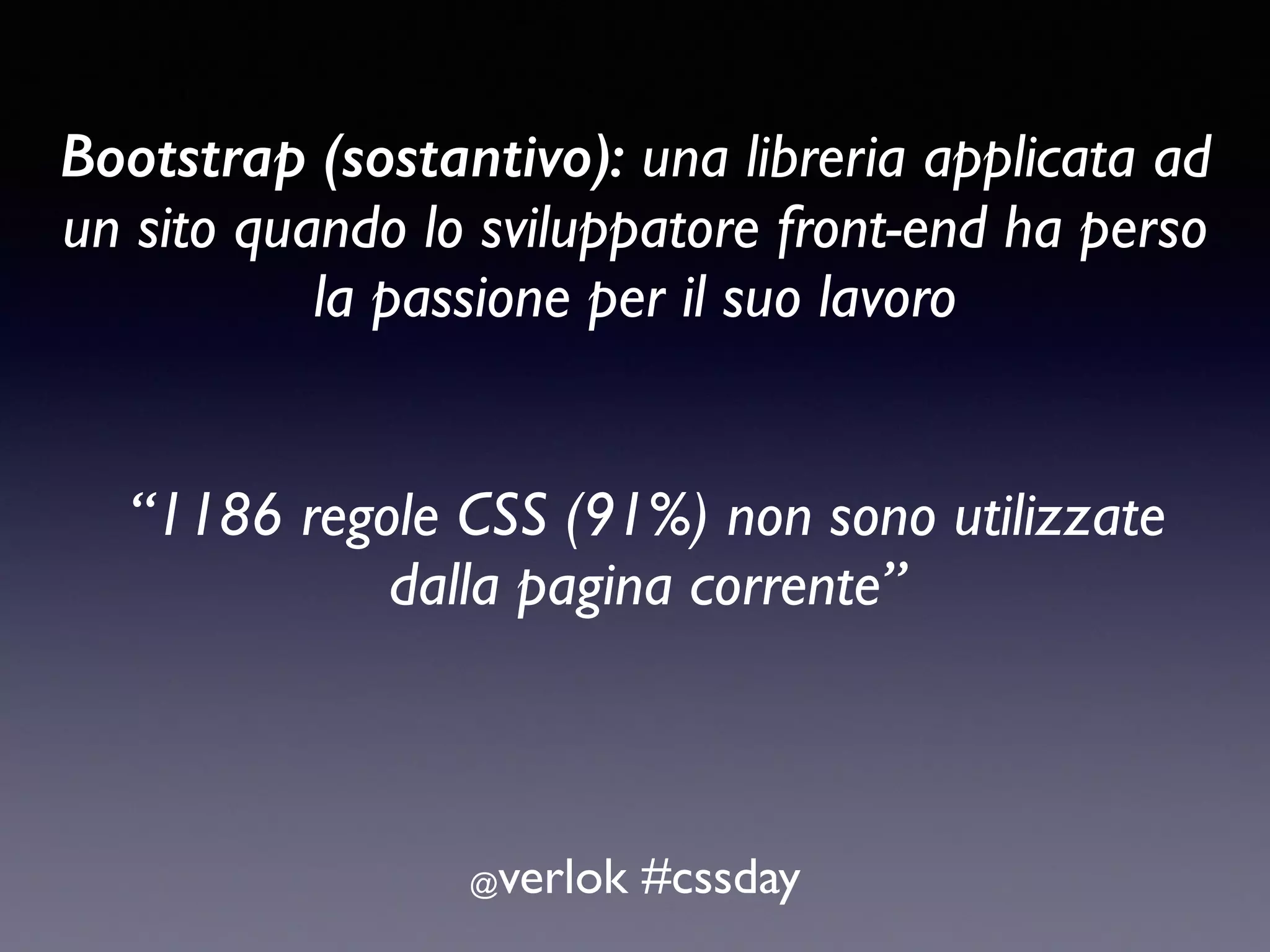 Bootstrap (sostantivo): una libreria applicata ad un sito quando lo sviluppatore front-end ha perso la passione per il suo lavoro @verlok #cssday “1186 regole CSS (91%) non sono utilizzate dalla pagina corrente” 
