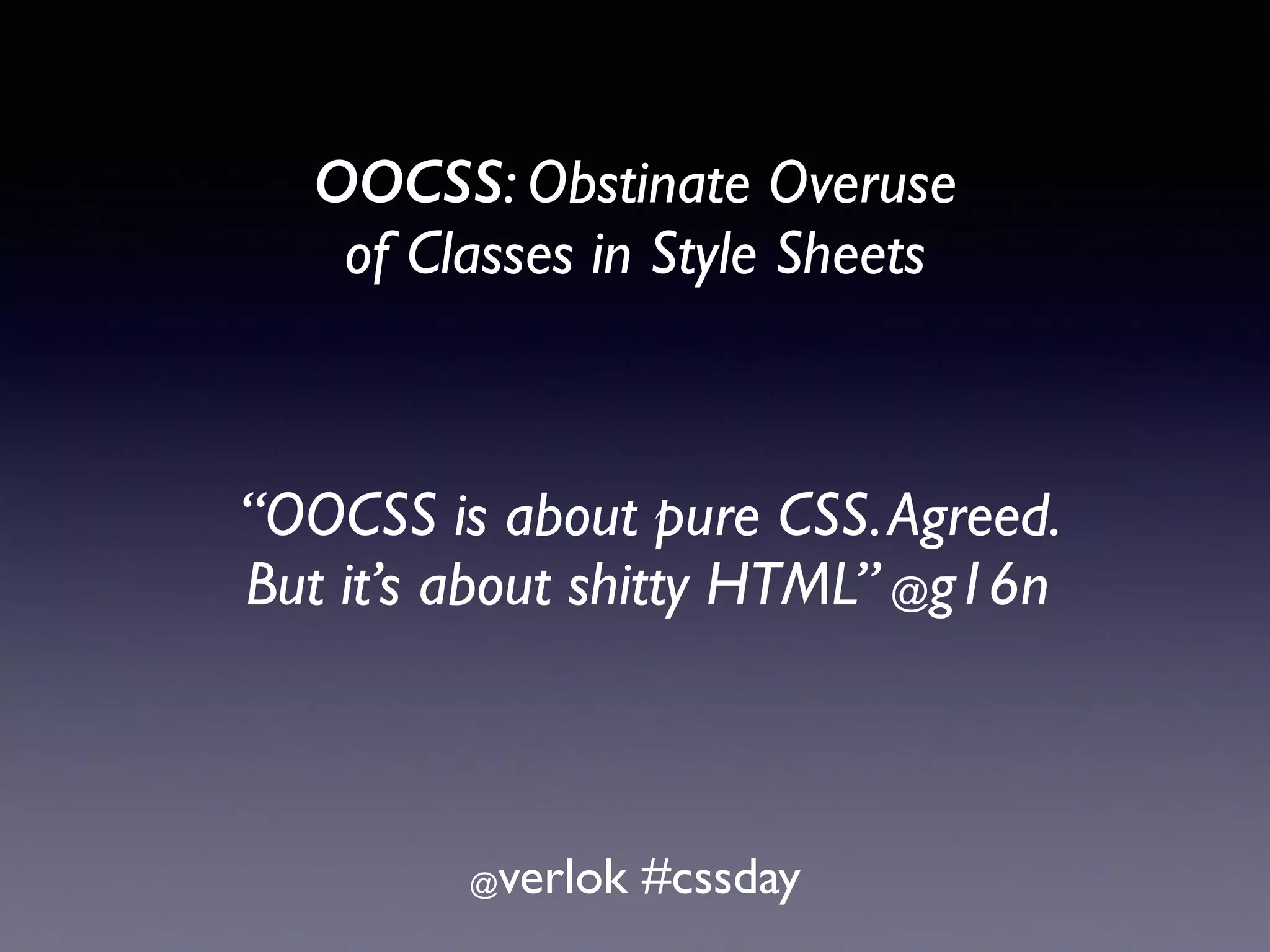 OOCSS: Obstinate Overuse   of Classes in Style Sheets @verlok #cssday “OOCSS is about pure CSS.Agreed.   But it’s about shitty HTML” @g16n 