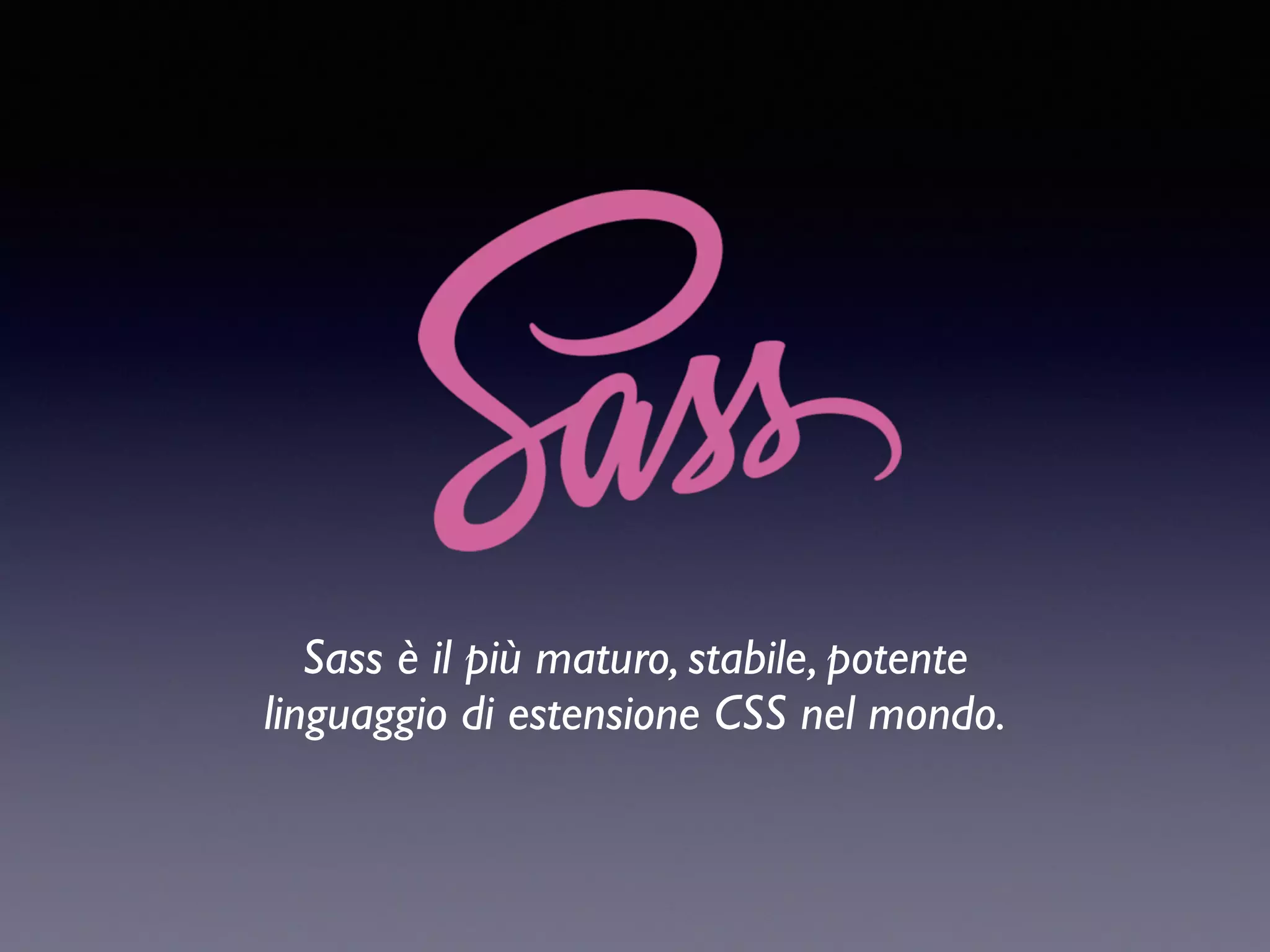 Sass è il più maturo, stabile, potente   linguaggio di estensione CSS nel mondo. 