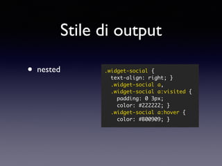 Stile di output
• nested
• expanded
.widget-social {
text-align: right;
}
.widget-social a,
.widget-social a:visited {
pad...