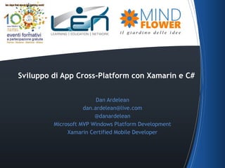 Sviluppo di App Cross-Platform con Xamarin e C# 
Dan Ardelean 
dan.ardelean@live.com 
@danardelean 
Microsoft MVP Windows Platform Development 
Xamarin Certified Mobile Developer 
 