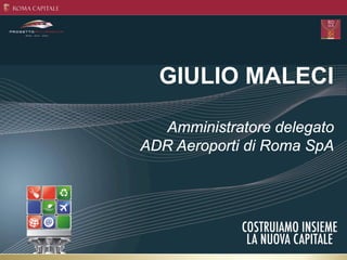 GIULIO MALECI

  Amministratore delegato
ADR Aeroporti di Roma SpA
 