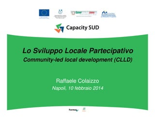 Lo Sviluppo Locale Partecipativo
Community-led local development (CLLD)

Raffaele Colaizzo
Napoli, 10 febbraio 2014

 