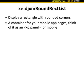 xe:djxmRoundRectList
• Display a rectangle with rounded corners
• A container for your mobile app pages, think
  of it as ...