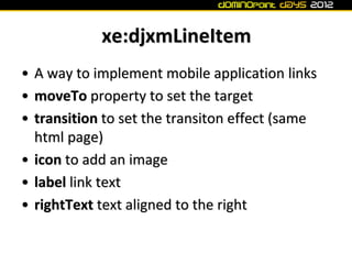 xe:djxmLineItem
• A way to implement mobile application links
• moveTo property to set the target
• transition to set the ...