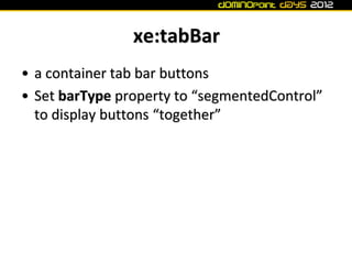 xe:tabBar
• a container tab bar buttons
• Set barType property to “segmentedControl”
  to display buttons “together”
 