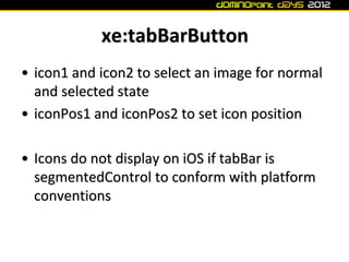 xe:tabBarButton
• icon1 and icon2 to select an image for normal
  and selected state
• iconPos1 and iconPos2 to set icon p...