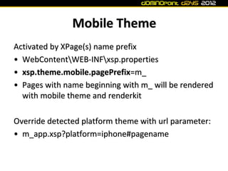 Mobile Theme
Activated by XPage(s) name prefix
• WebContentWEB-INFxsp.properties
• xsp.theme.mobile.pagePrefix=m_
• Pages ...