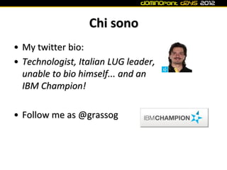 Chi sono
• My twitter bio:
• Technologist, Italian LUG leader,
  unable to bio himself... and an
  IBM Champion!

• Follow...