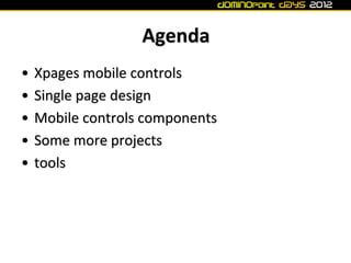 Agenda
•   Xpages mobile controls
•   Single page design
•   Mobile controls components
•   Some more projects
•   tools
 