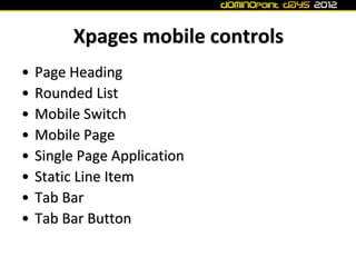 Xpages mobile controls
•   Page Heading
•   Rounded List
•   Mobile Switch
•   Mobile Page
•   Single Page Application
•  ...