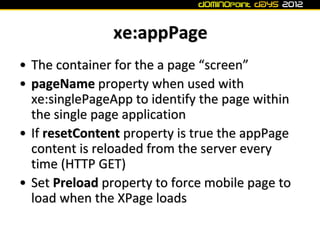 xe:appPage
• The container for the a page “screen”
• pageName property when used with
  xe:singlePageApp to identify the p...