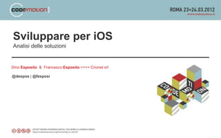 Sviluppare per iOS
Analisi delle soluzioni


Dino Esposito & Francesco Esposito >>>> Crionet srl

@despos | @fesposi
 