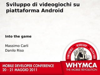 Sviluppo di videogiochi su
piattaforma Android




Into the game

Massimo Carli
Danilo Riso
 