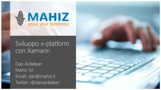 Sviluppo x-platform
con Xamarin
Dan Ardelean
Mahiz Srl
Email: dan@mahiz.it
Twitter: @danardelean
 
