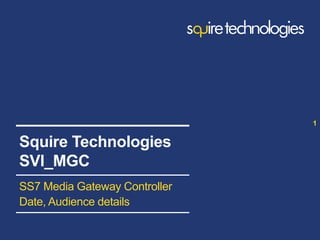 www.squire-technologies.com
SS7 Media Gateway Controller
Date, Audience details
1
Squire Technologies
SVI_MGC
 