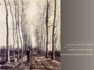 but still your love was true
y aún así, tu amor fue verdadero
and when no hope was left in sight
cuando ya no había esperanza
on that starry starry night,
en esa noche de esplendorosas estrellas,

 