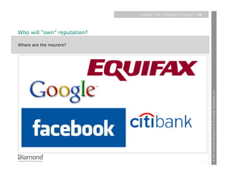 Layers: The information future   | 18




Who will “own” reputation?

Where are the insurers?




                                                                     © 2010 Diamond Management & Technology Consultants, Inc.
 
