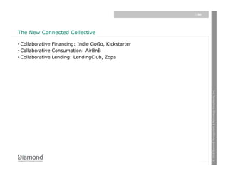 | 20




The New Connected Collective

• Collaborative Financing: Indie GoGo, Kickstarter
• Collaborative Consumption: AirBnB
• Collaborative Lending: LendingClub, Zopa




                                                            © 2010 Diamond Management & Technology Consultants, Inc.
 
