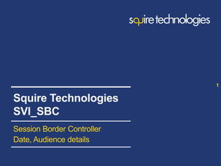 www.squire-technologies.com
Session Border Controller
Date, Audience details
1
Squire Technologies
SVI_SBC
 