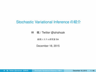 Stochastic Variational Inference の紹介
林 楓 / Twitter @ahahsak
創発システム研究室 B4
January 12, 2016
林 楓 / Twitter @ahahsak (創発研) Stochastic Variational Inference の紹介 January 12, 2016 1 / 53
 