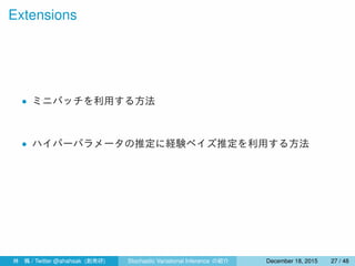 Extensions
• ミニバッチを利用する方法
• ハイパーパラメータの推定に経験ベイズ推定を利用する方法
林 楓 / Twitter @ahahsak (創発研) Stochastic Variational Inference の紹介 January 12, 2016 27 / 53
 
