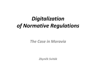 Digitalization
of Normative Regulations
The Case in Moravia
Zbyněk Sviták
 