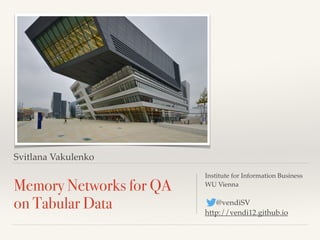 Svitlana Vakulenko
Memory Networks for QA
on Tabular Data
Institute for Information Business
WU Vienna
@vendiSV
http://vendi12.github.io
 