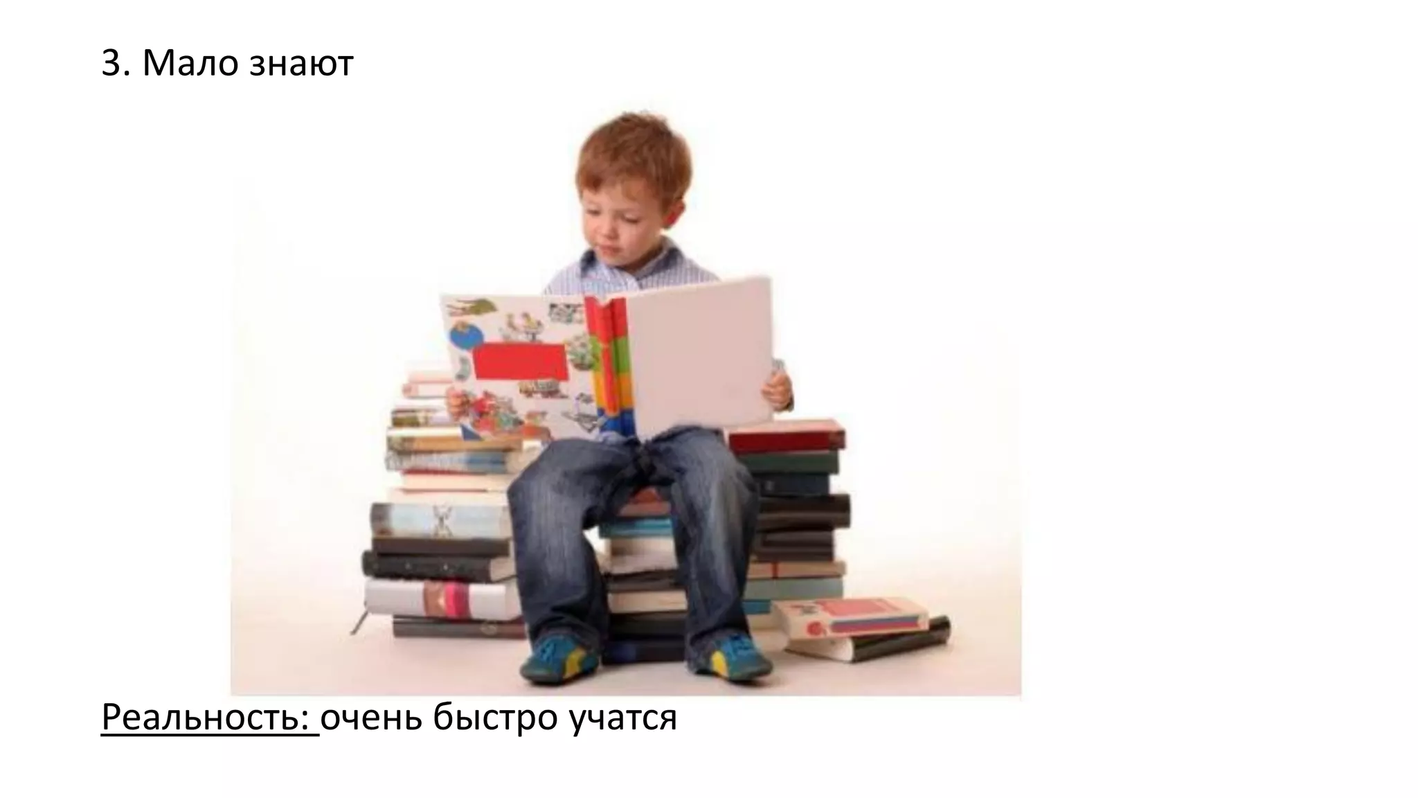 3. Мало знают 
Реальность: очень быстро учатся  